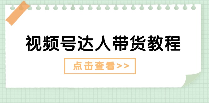 （11162期）视频号达人带货教程：达人剧情打法（长期）+达人带货广告（短期）-虫2小屋