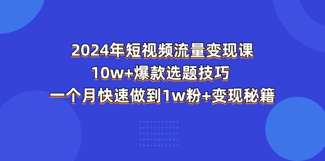 （11299期）2024年短视频-流量变现课：10w+爆款选题技巧 一个月快速做到1w粉+变现秘籍-虫2小屋