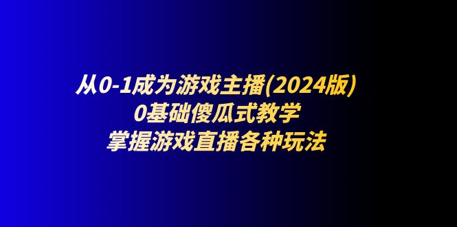 （11318期）从0-1成为游戏主播(2024版)：0基础傻瓜式教学，掌握游戏直播各种玩法-虫2小屋