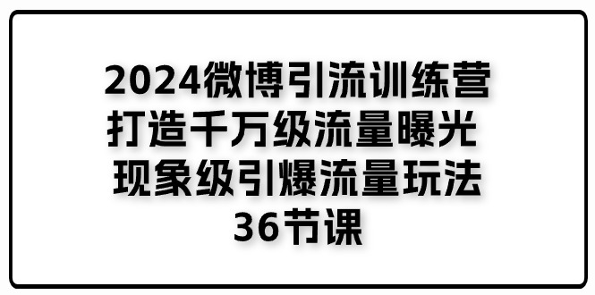 （11333期）2024微博引流训练营「打造千万级流量曝光 现象级引爆流量玩法」36节课-虫2小屋