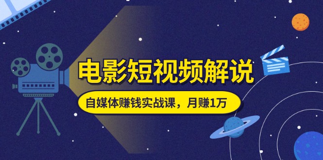 （11371期）电影短视频解说，自媒体赚钱实战课，教你做电影解说短视频，月赚1万-虫2小屋