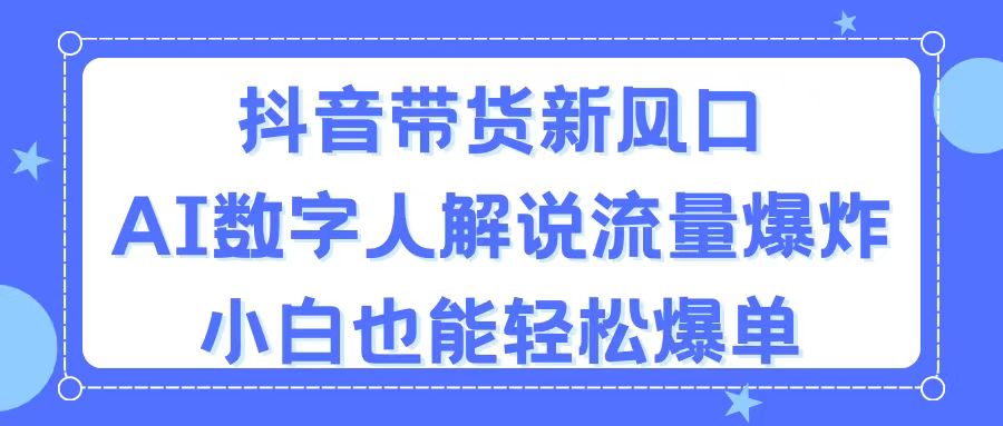 （11401期）抖音带货新风口，AI数字人解说，流量爆炸，小白也能轻松爆单-虫二网创