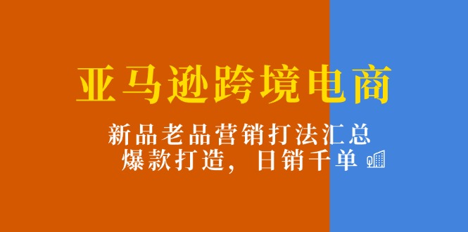 （11433期）亚马逊跨境电商：新品老品营销打法汇总，爆款打造，日销千单-虫2小屋