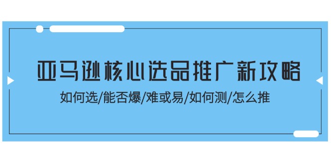 （11434期）亚马逊核心选品推广新攻略！如何选/能否爆/难或易/如何测/怎么推-虫2小屋