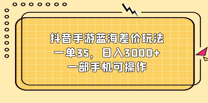 （11467期）抖音手游蓝海差价玩法，一单35，日入3000+，一部手机可操作-虫2小屋