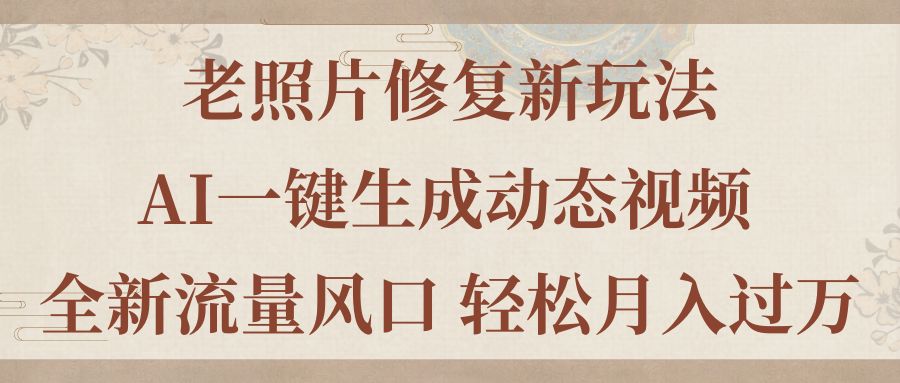 （11503期）老照片修复新玩法，老照片AI一键生成动态视频 全新流量风口 轻松月入过万-虫2小屋