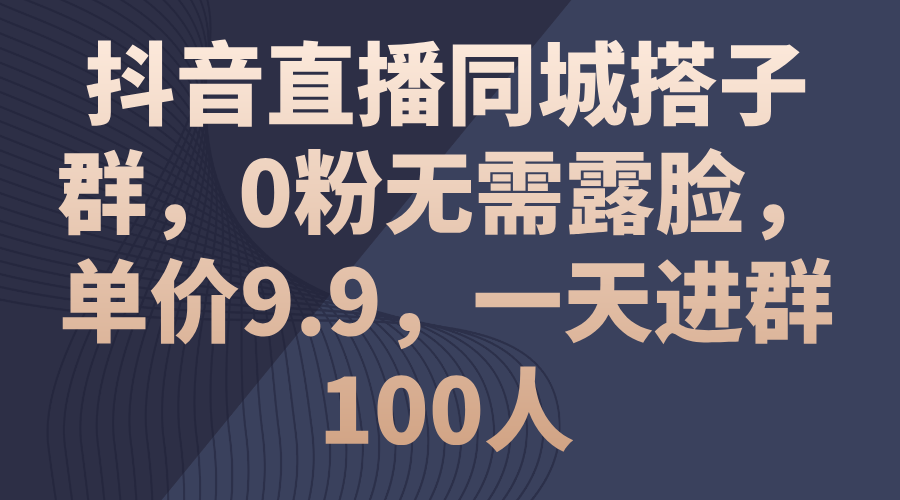 （11502期）抖音直播同城搭子群，0粉无需露脸，单价9.9，一天进群100人-虫2小屋