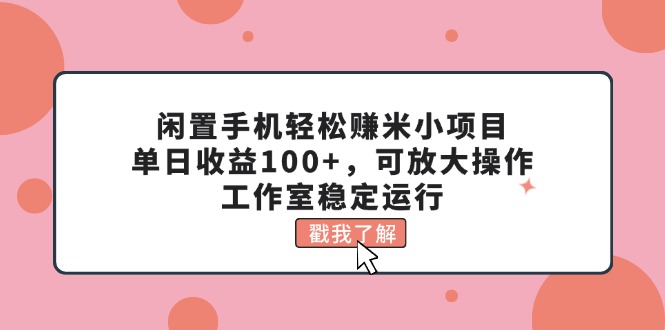 （11562期）闲置手机轻松赚米小项目，单日收益100+，可放大操作，工作室稳定运行-虫2小屋