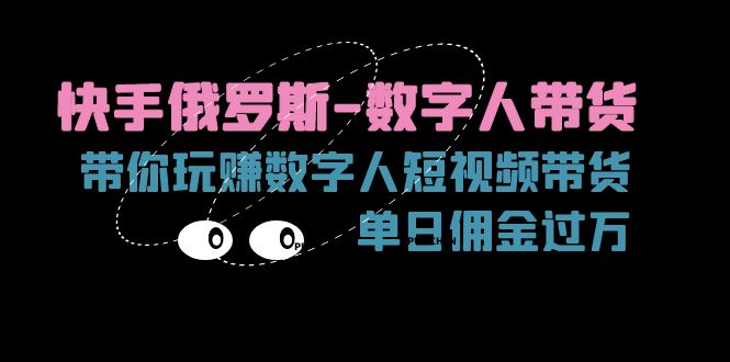 （11553期）快手俄罗斯-数字人带货，带你玩赚数字人短视频带货，单日佣金过万-虫2小屋