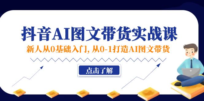 （11567期）新人从0基础入门，抖音-AI图文带货实战课，从0-1打造AI图文带货-虫2小屋