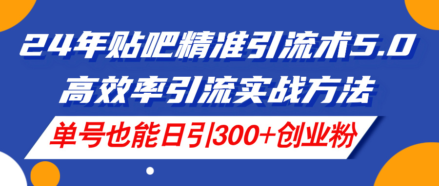 （11520期）24年贴吧精准引流术5.0，高效率引流实战方法，单号也能日引300+创业粉-虫2小屋