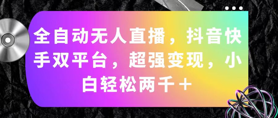 （11523期）全自动无人直播，抖音快手双平台，超强变现，小白轻松两千＋-虫2小屋