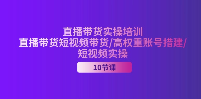 （11512期）2024直播带货实操培训，直播带货短视频带货/高权重账号措建/短视频实操-虫2小屋