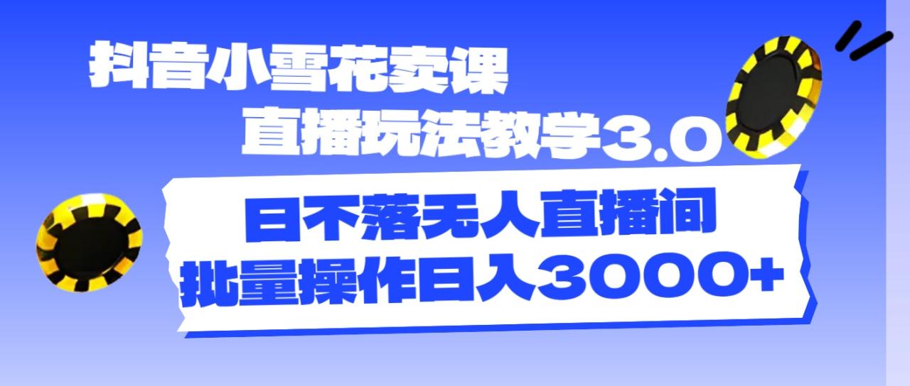 （11595期）抖音小雪花卖课直播玩法教学3.0，日不落无人直播间，批量操作日入3000+-虫2小屋