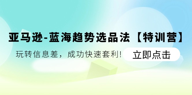 （11591期）亚马逊-蓝海趋势选品法【特训营】：玩转信息差，成功快速套利!-虫2小屋