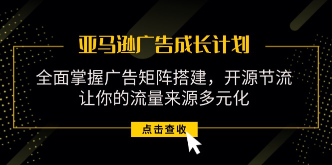 （11619期）亚马逊-广告成长计划，掌握广告矩阵搭建/开源节流/流量来源多元化-虫2小屋
