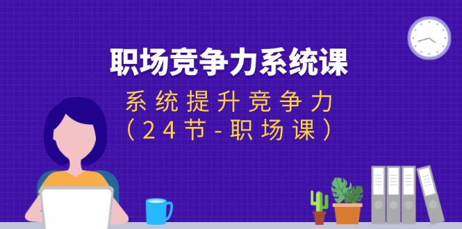 （11617期）职场-竞争力系统课：系统提升竞争力（24节-职场课）-虫2小屋