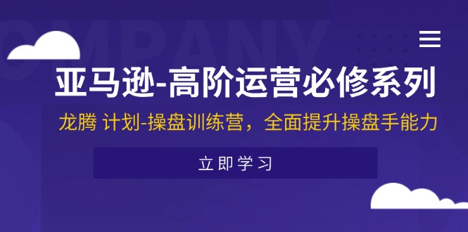 （11625期）亚马逊-高阶运营必修系列，龙腾 计划-操盘训练营，全面提升操盘手能力-虫2小屋