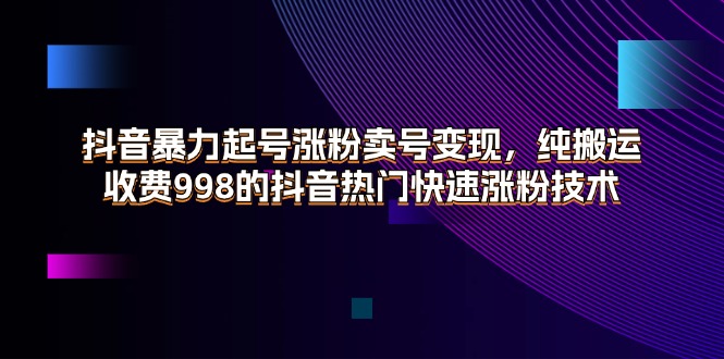 （11656期）抖音暴力起号涨粉卖号变现，纯搬运，收费998的抖音热门快速涨粉技术-虫2小屋