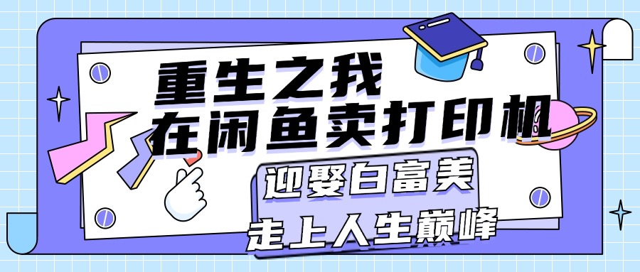 （11681期）重生之我在闲鱼卖打印机，月入过万，迎娶白富美，走上人生巅峰-虫2小屋