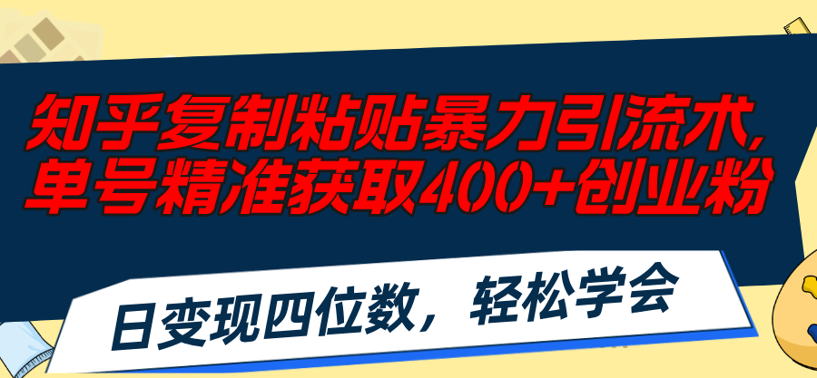 （11674期）知乎复制粘贴暴力引流术，单号精准获取400+创业粉，日变现四位数，轻松…-虫2小屋