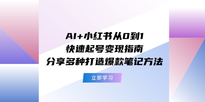 （11717期）AI+小红书从0到1快速起号变现指南：分享多种打造爆款笔记方法-虫2小屋