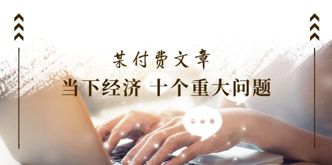 （11707期）某付费文章《当下经济 十个重大问题》覆盖了大家关心的全部经济类话题-虫2小屋