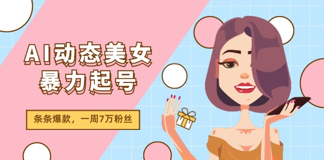 （11705期）AI动态美女暴力起号2.0，新赛道原创作品，条条爆款，一周7万粉丝-虫2小屋