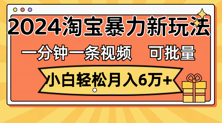 （11699期）一分钟一条视频，小白轻松月入6万+，2024淘宝暴力新玩法，可批量放大收益-虫2小屋