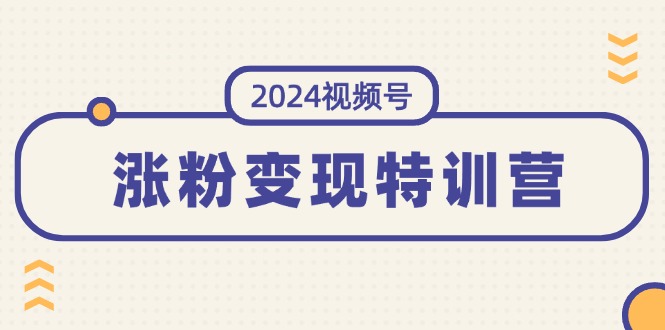 （11779期）2024视频号-涨粉变现特训营：一站式打造稳定视频号涨粉变现模式（10节）-虫2小屋