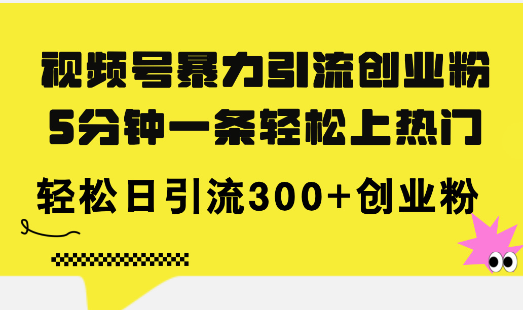 （11754期）视频号暴力引流创业粉，5分钟一条轻松上热门，轻松日引流300+创业粉-虫2小屋