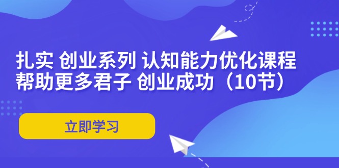 （11838期）扎实 创业系列 认知能力优化课程：帮助更多君子 创业成功（10节）-虫2小屋