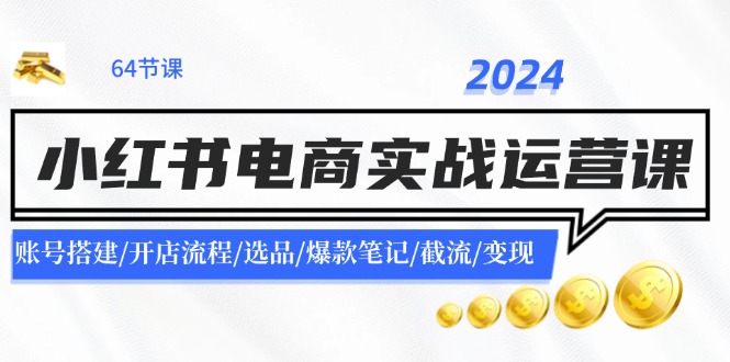（11827期）2024小红书电商实战运营课：账号搭建/开店流程/选品/爆款笔记/截流/变现-虫2小屋