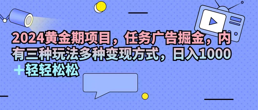 （11871期）2024黄金期项目，任务广告掘金，内有三种玩法多种变现方式，日入1000+…-虫2小屋