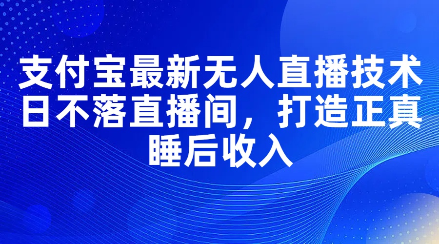 （11865期）支付宝最新无人直播技术，日不落直播间，打造正真睡后收入-虫2小屋