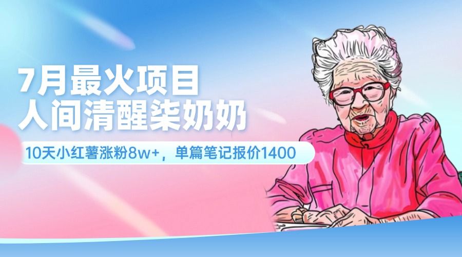 （11861期）7月最火项目，人间清醒柒奶奶，10天小红薯涨粉8w+，单篇笔记报价1400.-虫2小屋