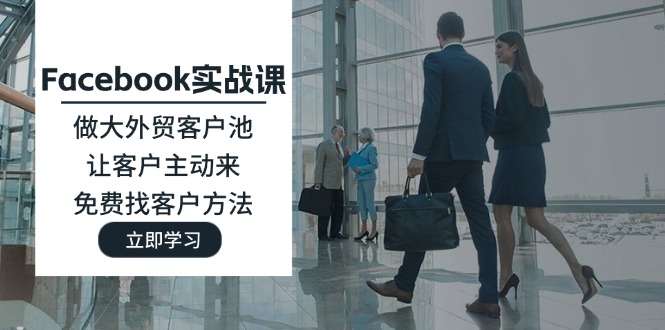 （11913期）Facebook实战课：做大外贸客户池，让客户主动来，免费找客户方法-虫2小屋
