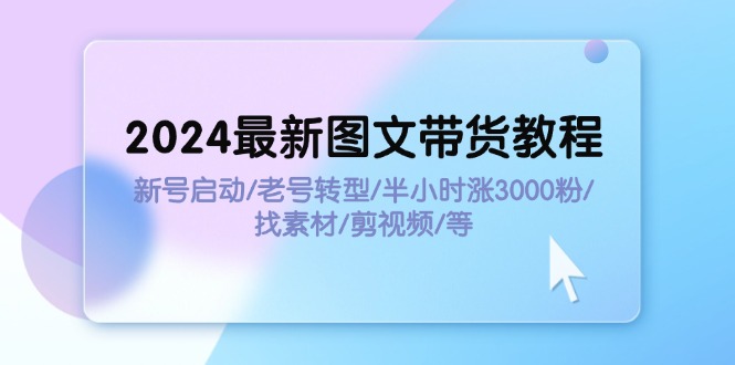 （11940期）2024最新图文带货教程：新号启动/老号转型/半小时涨3000粉/找素材/剪辑-虫2小屋