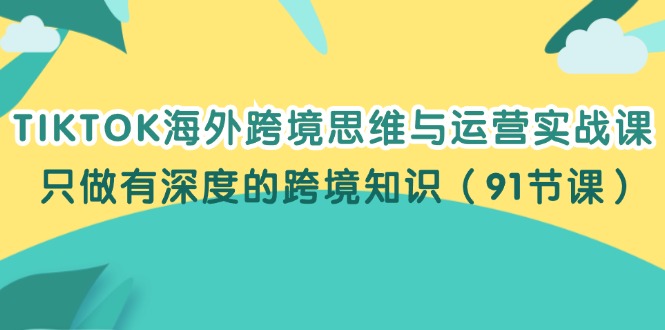 （12010期）TIKTOK海外跨境思维与运营实战课，只做有深度的跨境知识（91节课）-虫2小屋