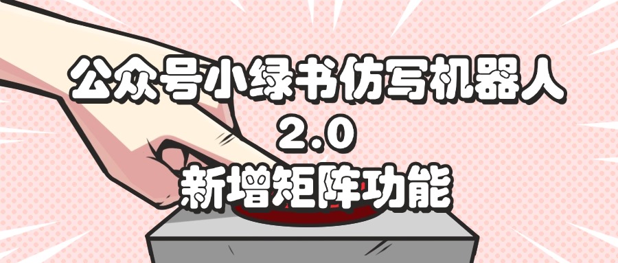 （12002期）公众号小绿书仿写机器人2.0，新增矩阵功能-虫2小屋