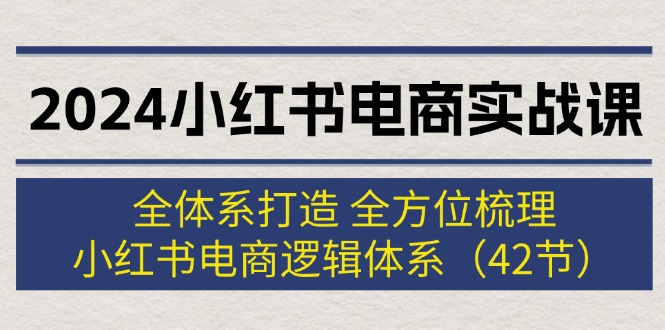 （12003期）2024小红书电商实战课：全体系打造 全方位梳理 小红书电商逻辑体系 (42节)-虫2小屋