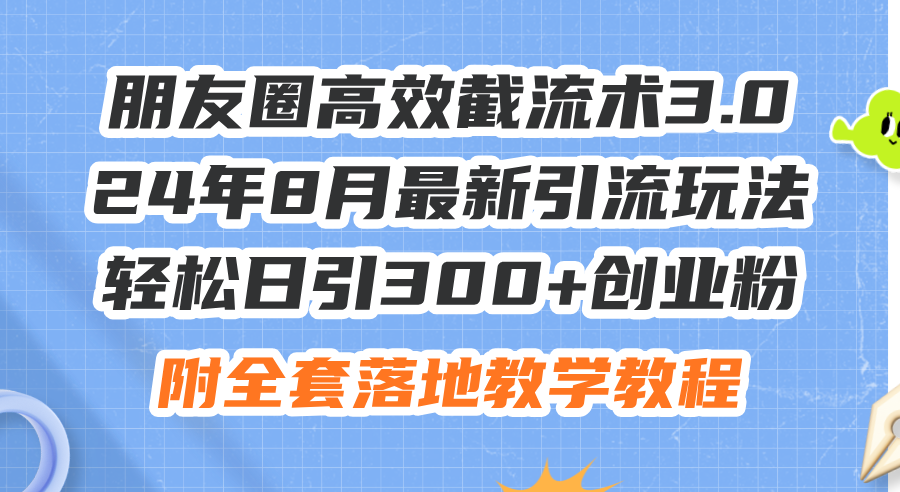 （11993期）朋友圈高效截流术3.0，24年8月最新引流玩法，轻松日引300+创业粉，附全…-虫2小屋