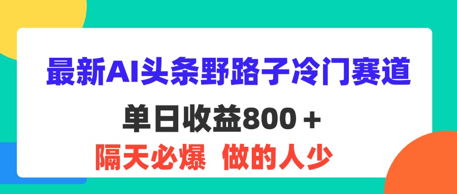 （11983期）最新AI头条野路子冷门赛道，单日800＋ 隔天必爆，适合小白-虫2小屋