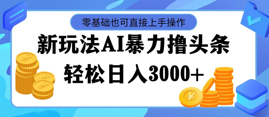 （11981期）最新玩法AI暴力撸头条，零基础也可轻松日入3000+，当天起号，第二天见…-虫2小屋