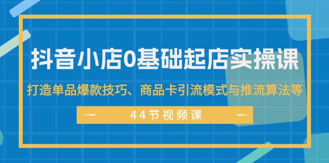 （11977期）抖音小店0基础起店实操课，打造单品爆款技巧、商品卡引流模式与推流算法等-虫2小屋