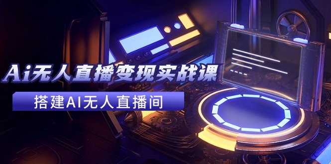 （11973期）2024全套Ai无人直播变现实战课，搭建AI无人直播间，利用AI赚钱 (24节课)-虫2小屋