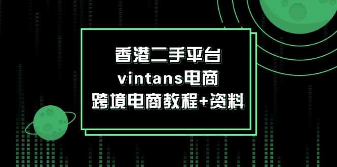 （12054期）香港二手平台vintans电商，跨境电商教程+资料-虫2小屋