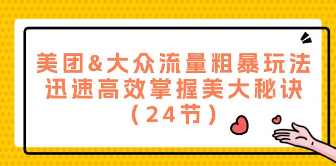（12044期）美团&大众流量粗暴玩法，迅速高效掌握美大秘诀（24节）-虫2小屋