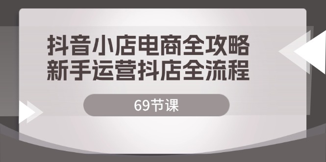 （12038期）抖音小店电商全攻略，新手运营抖店全流程（69节课）-虫2小屋