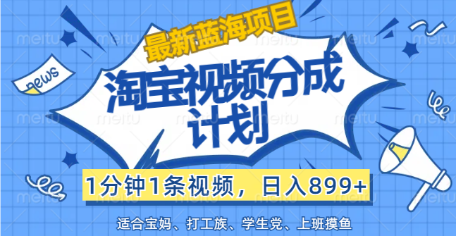 （12101期）【最新蓝海项目】淘宝视频分成计划，1分钟1条视频，日入899+，有手就行-虫2小屋